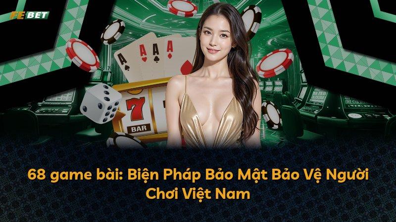 68 game bài: Biện Pháp Bảo Mật Bảo Vệ Người Chơi Việt Nam