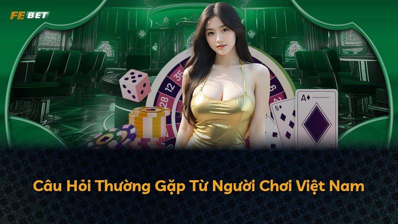 Câu Hỏi Thường Gặp Từ Người Chơi Việt Nam
