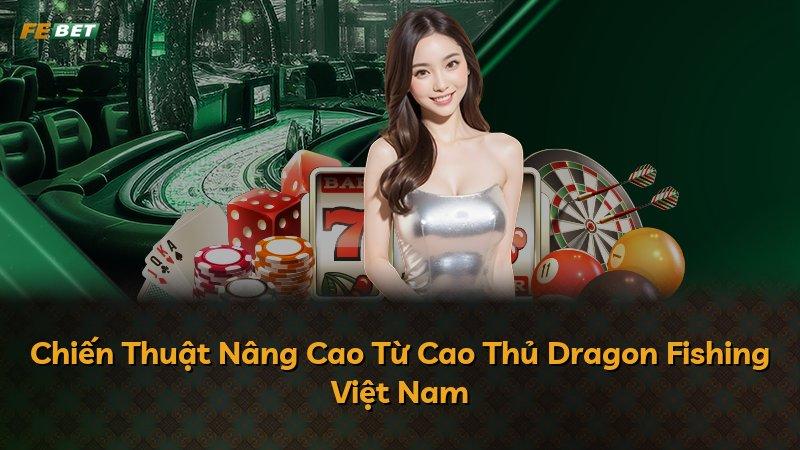Chiến Thuật Nâng Cao Từ Cao Thủ Dragon Fishing Việt Nam
