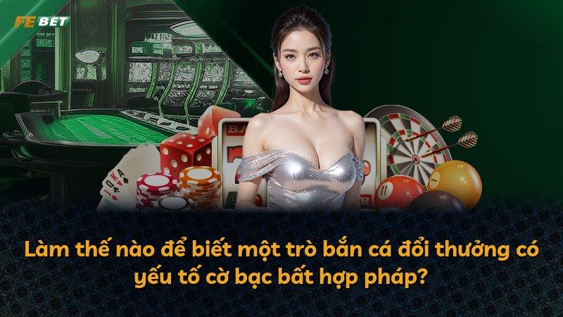 Làm thế nào để biết một trò bắn cá đổi thưởng có yếu tố cờ bạc bất hợp pháp?