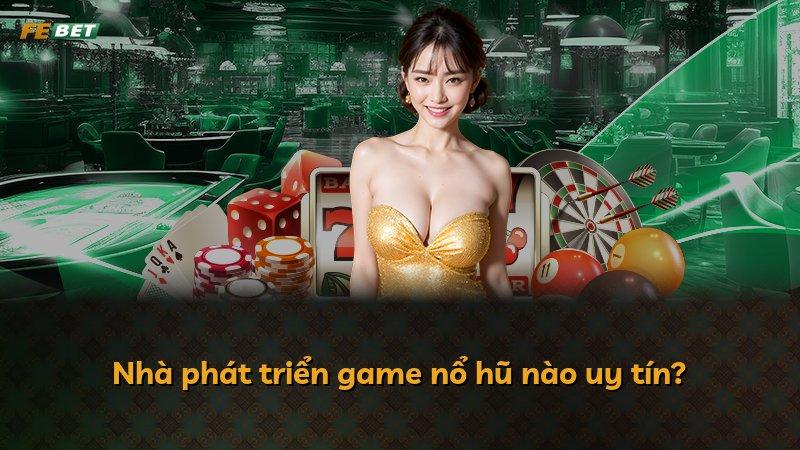 Nhà phát triển game nổ hũ nào uy tín?