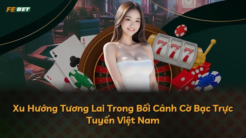 Xu Hướng Tương Lai Trong Bối Cảnh Cờ Bạc Trực Tuyến Việt Nam