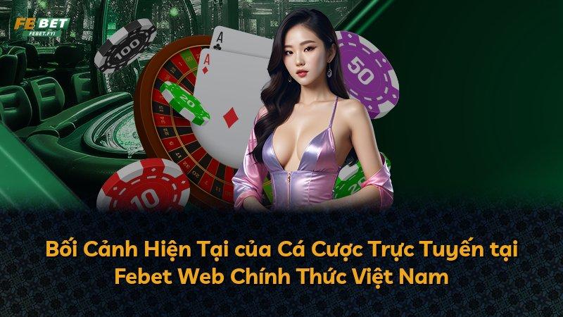 Bối Cảnh Hiện Tại của Cá Cược Trực Tuyến tại Febet Web Chính Thức Việt Nam