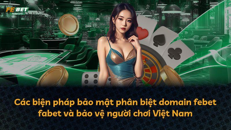 Các biện pháp bảo mật phân biệt domain febet fabet và bảo vệ người chơi Việt Nam