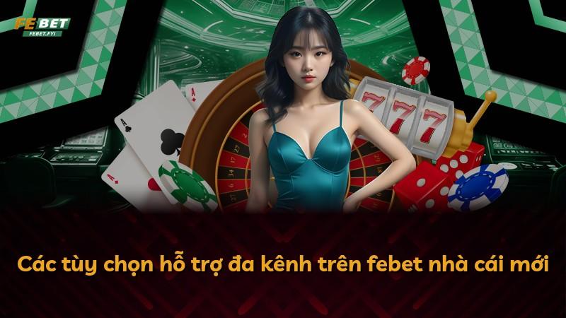 Các tùy chọn hỗ trợ đa kênh trên febet nhà cái mới