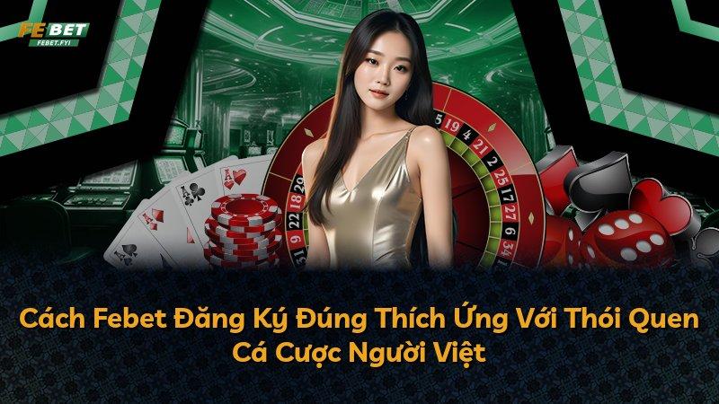 Cách Febet Đăng Ký Đúng Thích Ứng Với Thói Quen Cá Cược Người Việt
