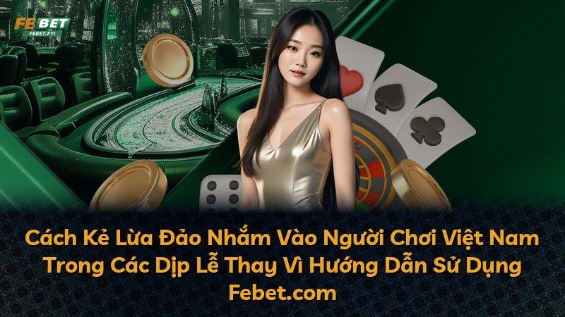 Cách Kẻ Lừa Đảo Nhắm Vào Người Chơi Việt Nam Trong Các Dịp Lễ Thay Vì Hướng Dẫn Sử Dụng Febet.com