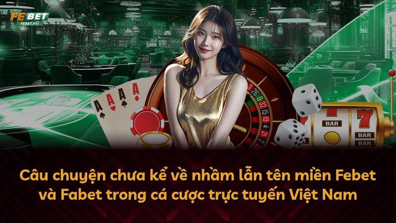 Câu chuyện chưa kể về nhầm lẫn tên miền Febet và Fabet trong cá cược trực tuyến Việt Nam