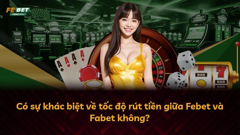 Có sự khác biệt về tốc độ rút tiền giữa Febet và Fabet không?