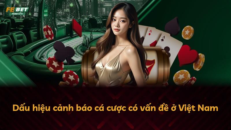 Dấu hiệu cảnh báo cá cược có vấn đề ở Việt Nam