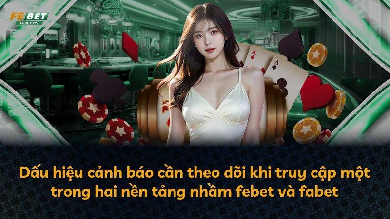 Dấu hiệu cảnh báo cần theo dõi khi truy cập một trong hai nền tảng nhầm febet và fabet