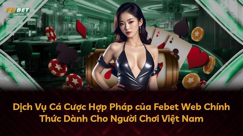Dịch Vụ Cá Cược Hợp Pháp của Febet Web Chính Thức Dành Cho Người Chơi Việt Nam
