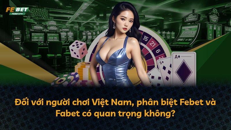 Đối với người chơi Việt Nam, phân biệt Febet và Fabet có quan trọng không?