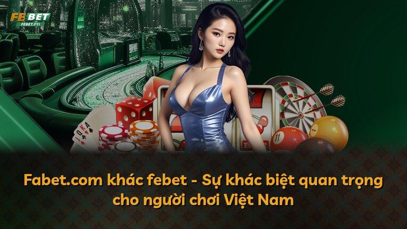 Fabet.com khác febet - Sự khác biệt quan trọng cho người chơi Việt Nam