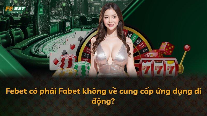 Febet có phải Fabet không về cung cấp ứng dụng di động?