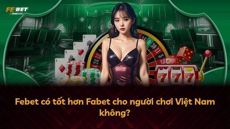 Febet có tốt hơn Fabet cho người chơi Việt Nam không?