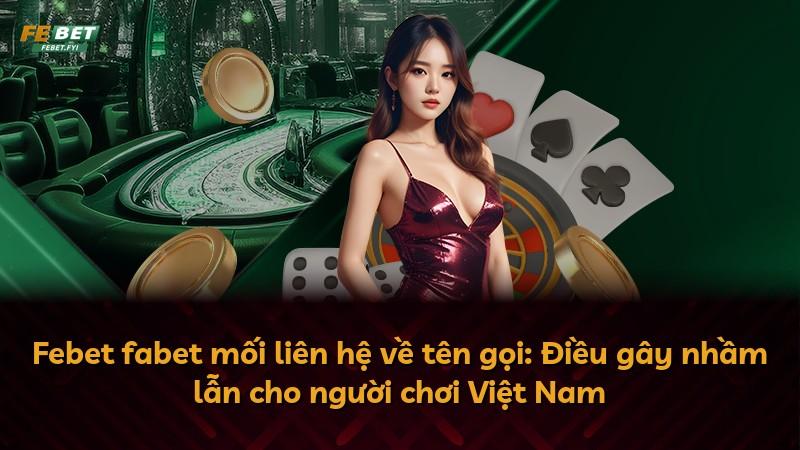 Febet fabet mối liên hệ về tên gọi: Điều gây nhầm lẫn cho người chơi Việt Nam