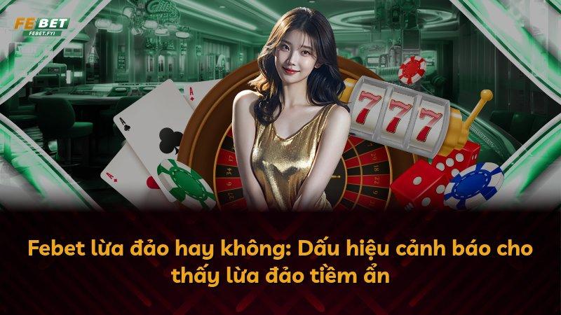Febet lừa đảo hay không: Dấu hiệu cảnh báo cho thấy lừa đảo tiềm ẩn