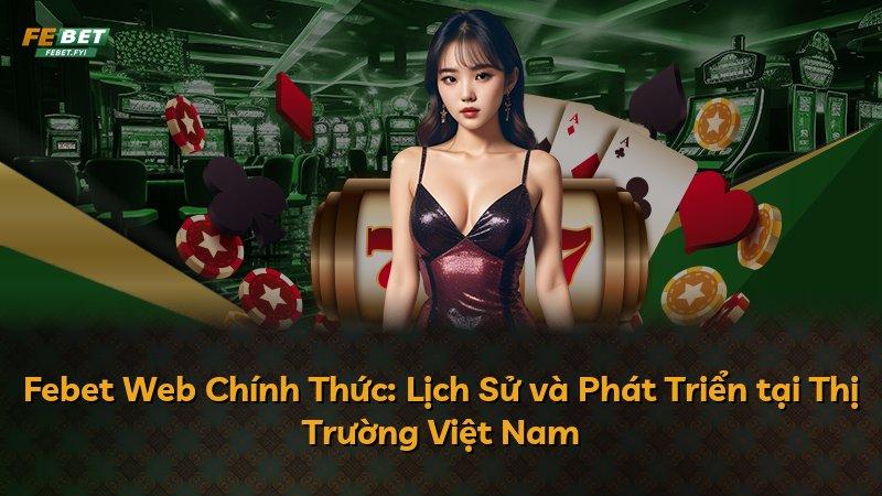 Febet Web Chính Thức: Lịch Sử và Phát Triển tại Thị Trường Việt Nam
