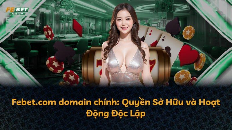 Febet.com domain chính: Quyền Sở Hữu và Hoạt Động Độc Lập