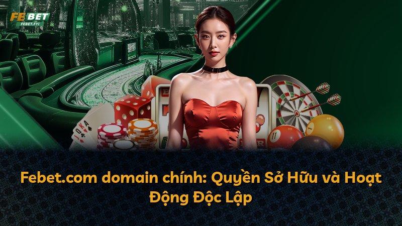 Febet.com domain chính: Quyền Sở Hữu và Hoạt Động Độc Lập