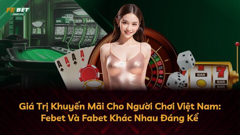 Giá Trị Khuyến Mãi Cho Người Chơi Việt Nam: Febet Và Fabet Khác Nhau Đáng Kể