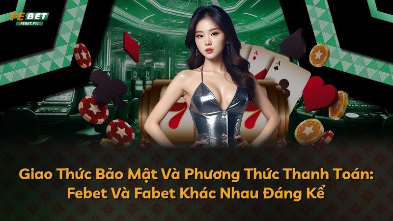 Giao Thức Bảo Mật Và Phương Thức Thanh Toán: Febet Và Fabet Khác Nhau Đáng Kể