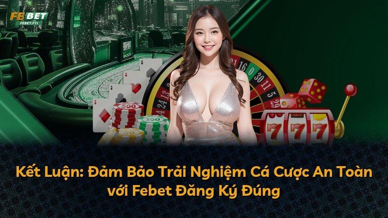 Kết Luận: Đảm Bảo Trải Nghiệm Cá Cược An Toàn với Febet Đăng Ký Đúng