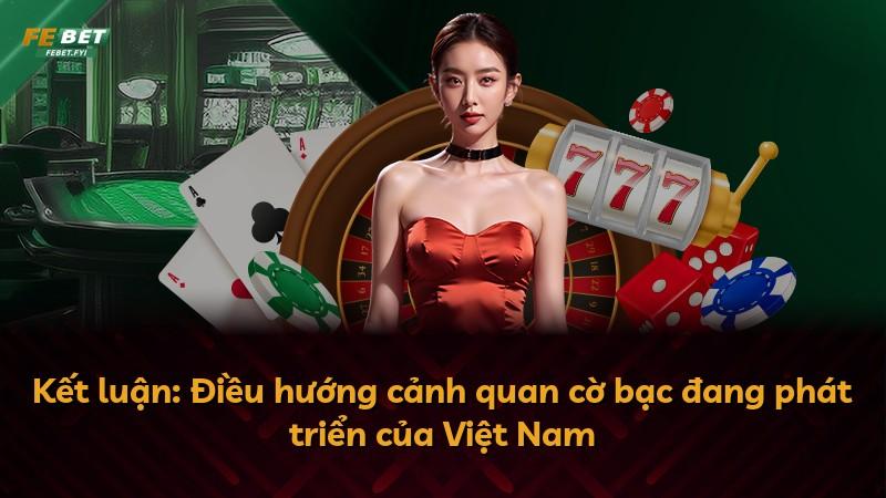Kết luận: Điều hướng cảnh quan cờ bạc đang phát triển của Việt Nam