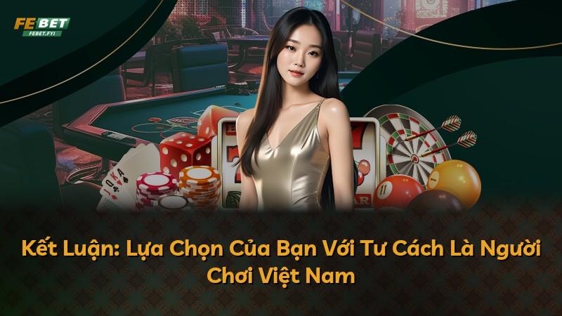 Kết Luận: Lựa Chọn Của Bạn Với Tư Cách Là Người Chơi Việt Nam