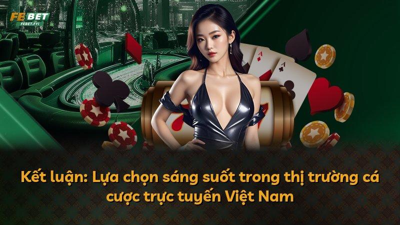 Kết luận: Lựa chọn sáng suốt trong thị trường cá cược trực tuyến Việt Nam