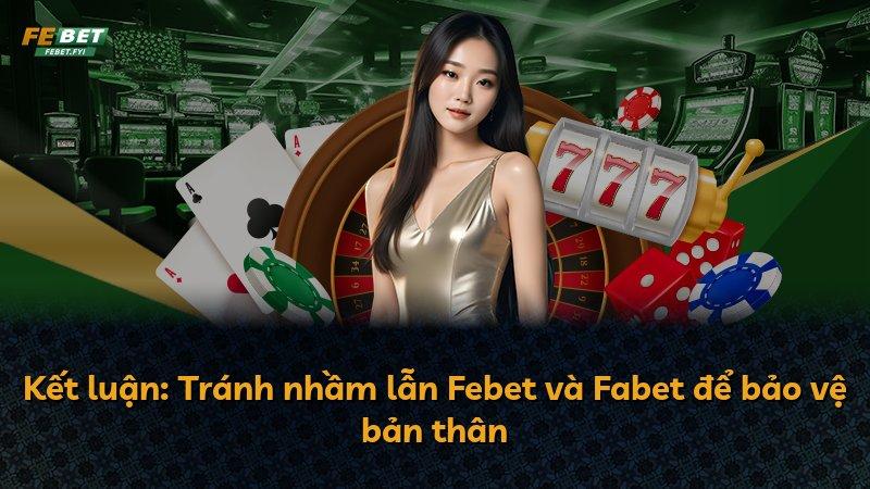 Kết luận: Tránh nhầm lẫn Febet và Fabet để bảo vệ bản thân