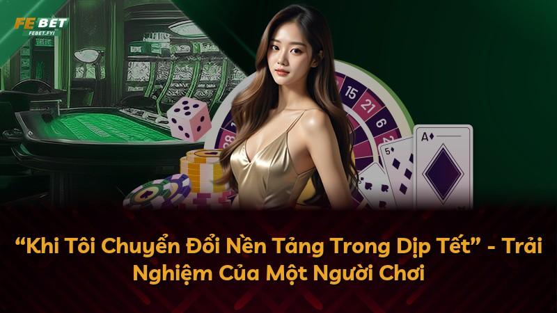 “Khi Tôi Chuyển Đổi Nền Tảng Trong Dịp Tết” - Trải Nghiệm Của Một Người Chơi