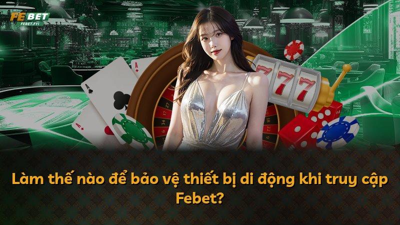 Làm thế nào để bảo vệ thiết bị di động khi truy cập Febet?