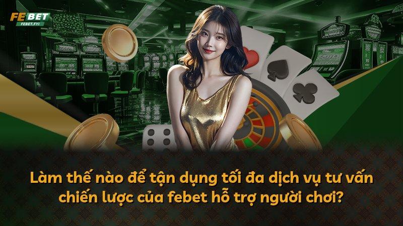 Làm thế nào để tận dụng tối đa dịch vụ tư vấn chiến lược của febet hỗ trợ người chơi?