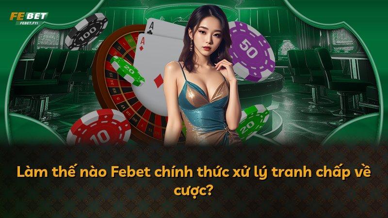 Làm thế nào Febet chính thức xử lý tranh chấp về cược?