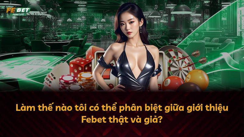 Làm thế nào tôi có thể phân biệt giữa giới thiệu Febet thật và giả?