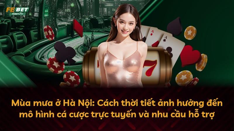 Mùa mưa ở Hà Nội: Cách thời tiết ảnh hưởng đến mô hình cá cược trực tuyến và nhu cầu hỗ trợ