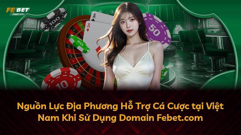 Nguồn Lực Địa Phương Hỗ Trợ Cá Cược tại Việt Nam Khi Sử Dụng Domain Febet.com