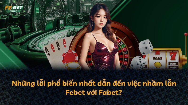Những lỗi phổ biến nhất dẫn đến việc nhầm lẫn Febet với Fabet?