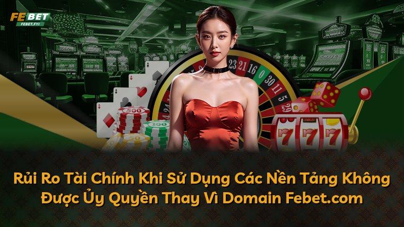 Rủi Ro Tài Chính Khi Sử Dụng Các Nền Tảng Không Được Ủy Quyền Thay Vì Domain Febet.com
