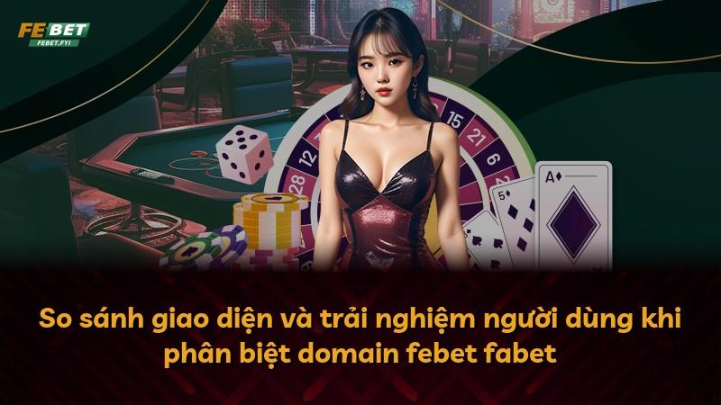 So sánh giao diện và trải nghiệm người dùng khi phân biệt domain febet fabet
