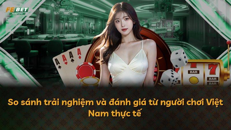 So sánh trải nghiệm và đánh giá từ người chơi Việt Nam thực tế