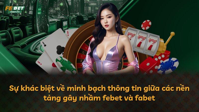 Sự khác biệt về minh bạch thông tin giữa các nền tảng gây nhầm febet và fabet