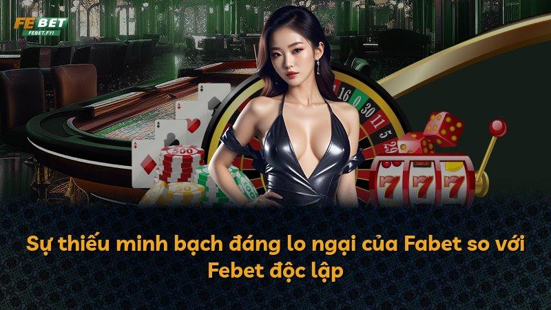 Sự thiếu minh bạch đáng lo ngại của Fabet so với Febet độc lập