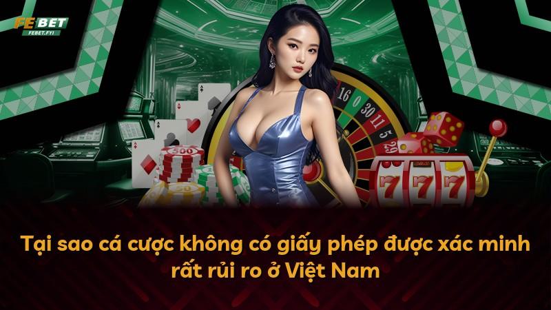 Tại sao cá cược không có giấy phép được xác minh rất rủi ro ở Việt Nam