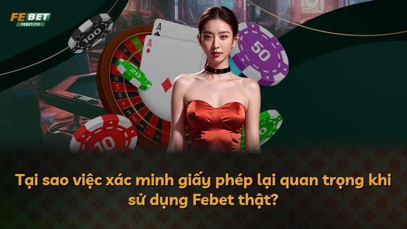 Tại sao việc xác minh giấy phép lại quan trọng khi sử dụng Febet thật?