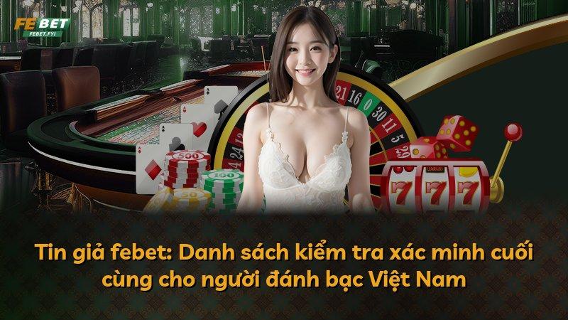 Tin giả febet: Danh sách kiểm tra xác minh cuối cùng cho người đánh bạc Việt Nam