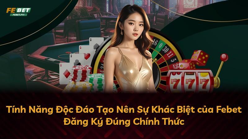 Tính Năng Độc Đáo Tạo Nên Sự Khác Biệt của Febet Đăng Ký Đúng Chính Thức
