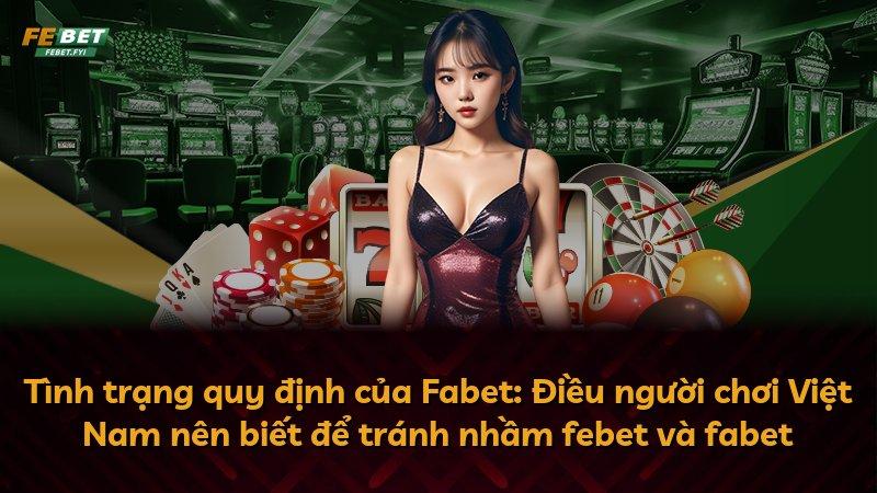 Tình trạng quy định của Fabet: Điều người chơi Việt Nam nên biết để tránh nhầm febet và fabet
